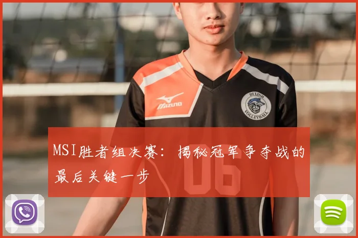 MSI胜者组决赛：揭秘冠军争夺战的最后关键一步
