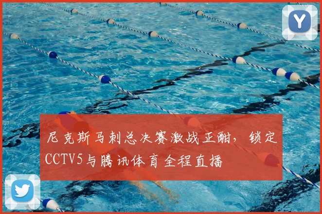 尼克斯马刺总决赛激战正酣，锁定CCTV5与腾讯体育全程直播