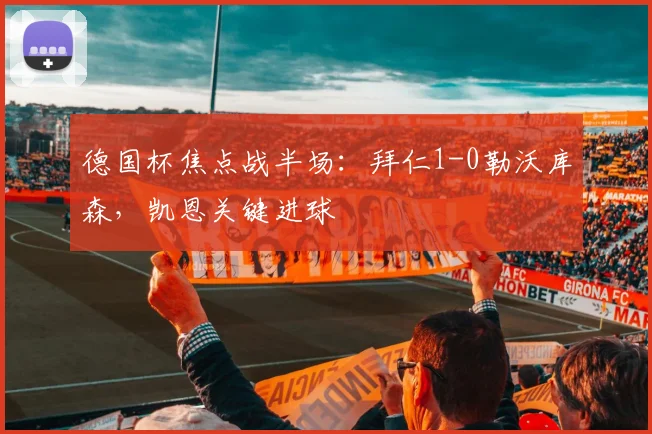 德国杯焦点战半场：拜仁1-0勒沃库森，凯恩关键进球