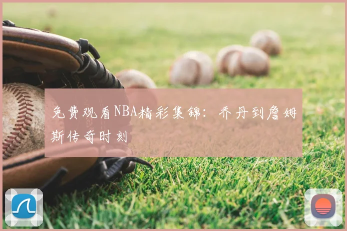 免费观看NBA精彩集锦：乔丹到詹姆斯传奇时刻
