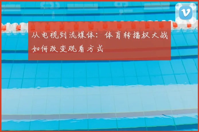 从电视到流媒体:体育转播权大战如何改变观看方式