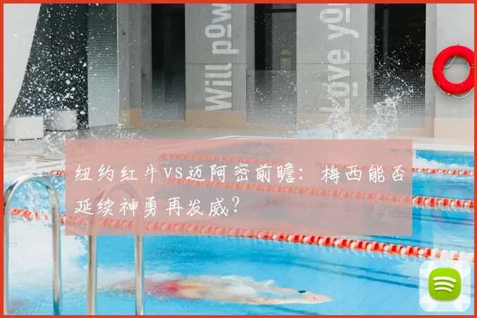 纽约红牛vs迈阿密前瞻：梅西能否延续神勇再发威？