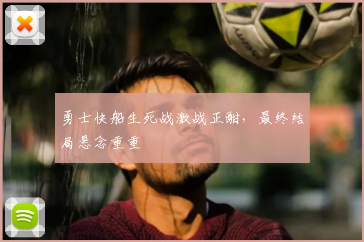 勇士快船生死战激战正酣，最终结局悬念重重