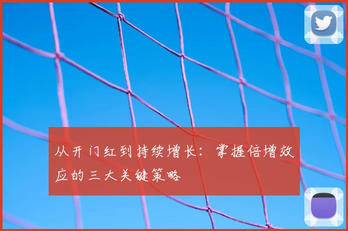 从开门红到持续增长:掌握倍增效应的三大关键策略