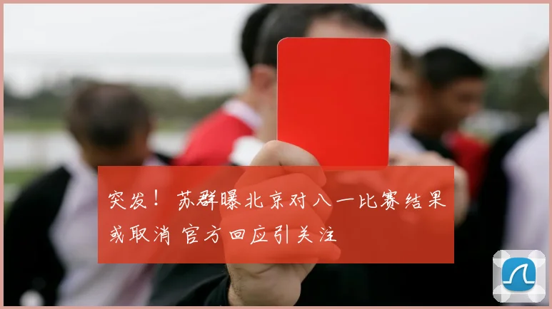 突发！苏群曝北京对八一比赛结果或取消 官方回应引关注