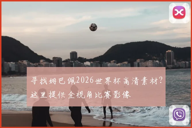 寻找姆巴佩2026世界杯高清素材?这里提供全视角比赛影像