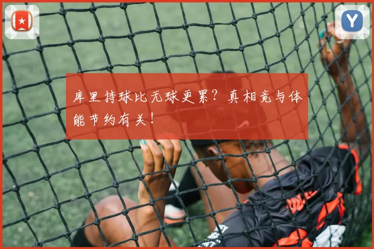 库里持球比无球更累?真相竟与体能节约有关!