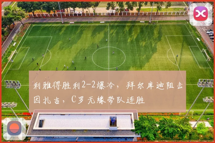 利雅得胜利2-2爆冷,拜尔库迪阻击因扎吉,C罗无缘带队连胜