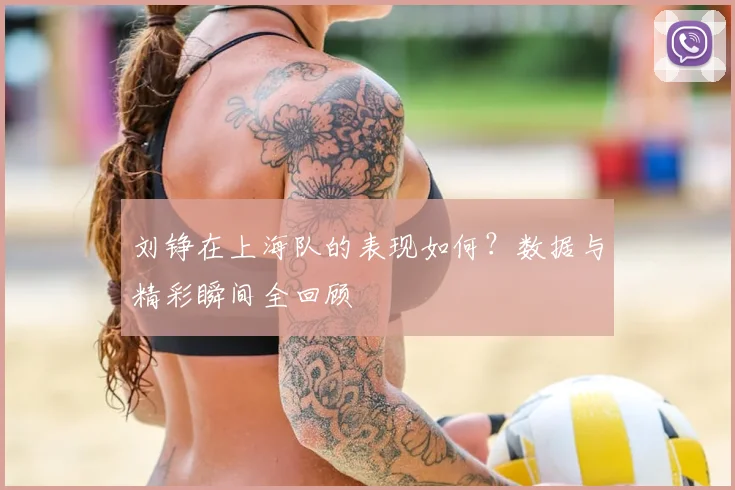 刘铮在上海队的表现如何？数据与精彩瞬间全回顾