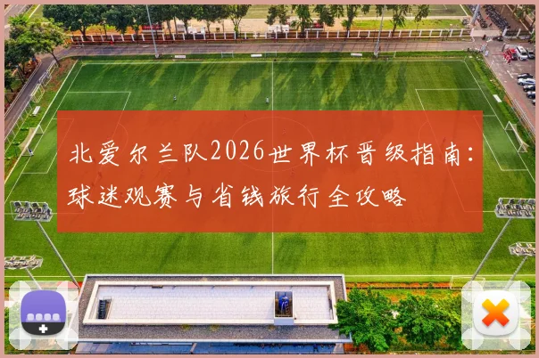 北爱尔兰队2026世界杯晋级指南：球迷观赛与省钱旅行全攻略