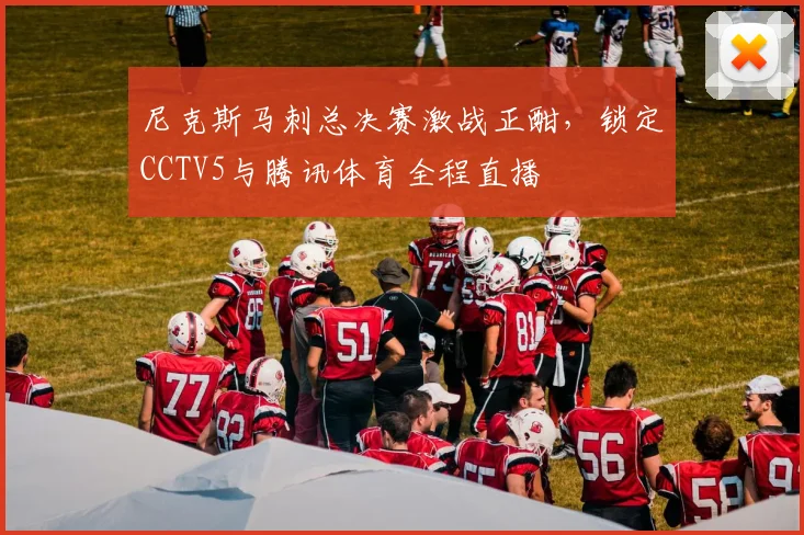 尼克斯马刺总决赛激战正酣，锁定CCTV5与腾讯体育全程直播