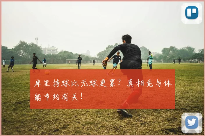 库里持球比无球更累？真相竟与体能节约有关！