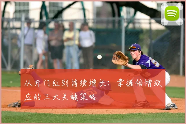 从开门红到持续增长:掌握倍增效应的三大关键策略