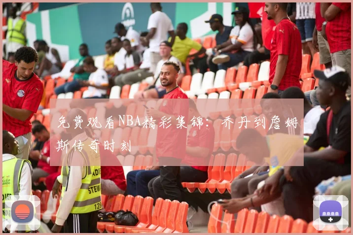 免费观看NBA精彩集锦:乔丹到詹姆斯传奇时刻